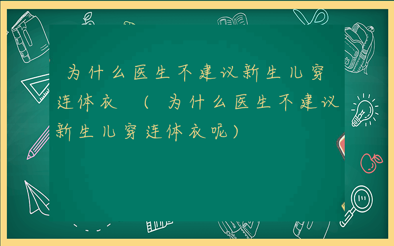 为什么医生不建议新生儿穿连体衣 (为什么医生不建议新生儿穿连体衣呢)